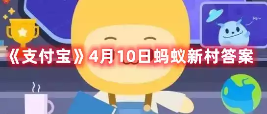 支付宝4月10日蚂蚁新村答案 4月10日蚂蚁新村答案