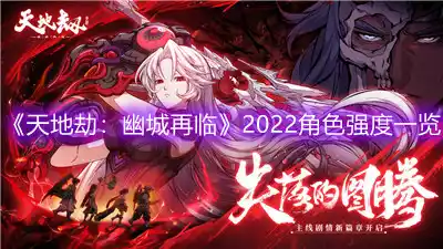 天地劫：幽城再临2022哪些角色强 2022角色强度一览