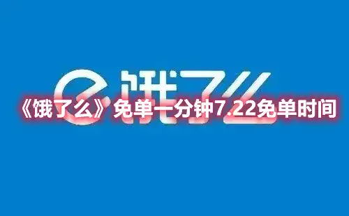 饿了么免单一分钟7.22免单时间 免单一分钟7.22免单时间