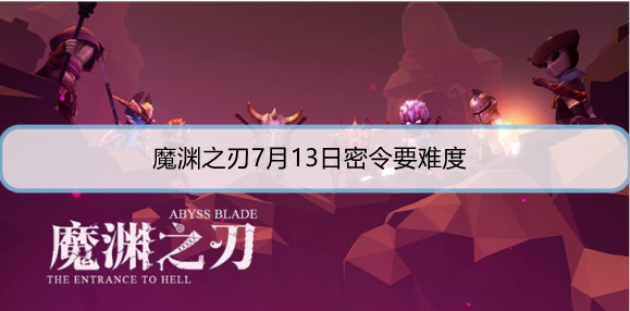 魔渊之刃7月13日密令是什么