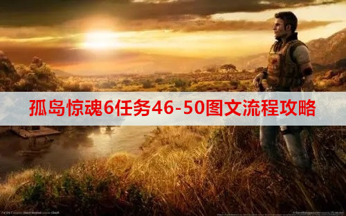 孤岛惊魂6任务46-50图文流程攻略